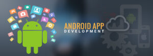 Choosing the Right Android App Development Company: A Comprehensive Guide