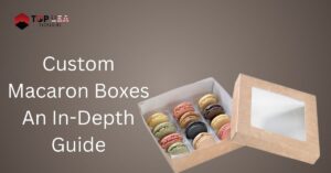 Custom Macaron Boxes An In-Depth Guide