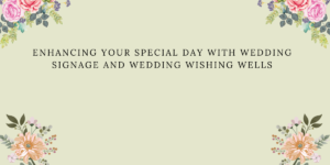 Enhancing Your Special Day with Wedding Signage and Wedding Wishing Wells