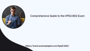 Comprehensive Guide to the HPE2-B02 Exam