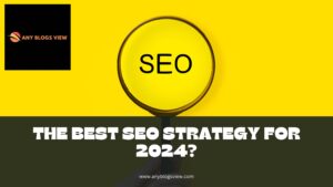 What is The Best SEO Strategy For 2024?