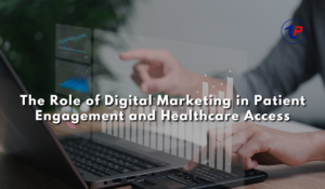 The Role of Digital Marketing in Patient Engagement and Healthcare Access