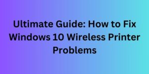 Guide to Fix Wireless Printer Problems in Windows 10: Troubleshooting Tips and Solutions